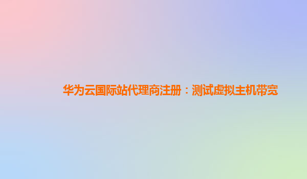 华为云国际站代理商注册：测试虚拟主机带宽