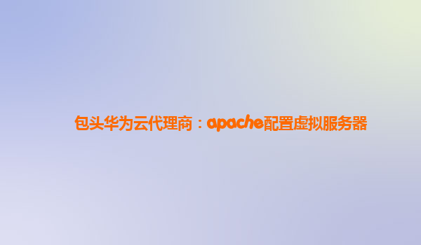 包头华为云代理商：apache配置虚拟服务器