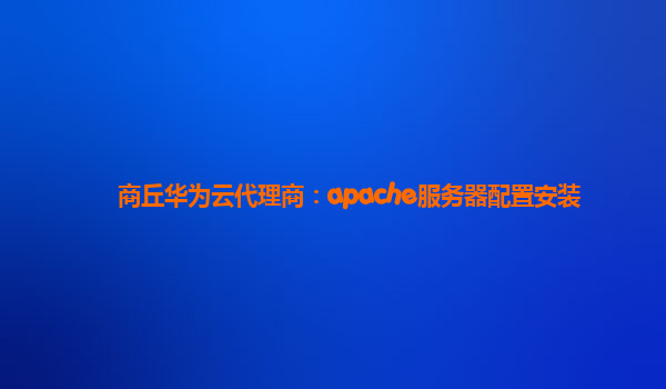 商丘华为云代理商：apache服务器配置安装