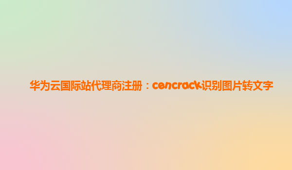 华为云国际站代理商注册：cencrack识别图片转文字