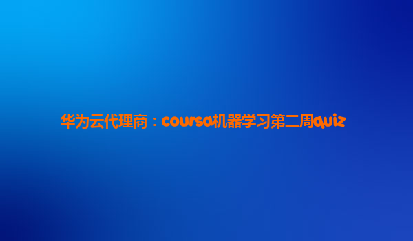 华为云代理商：coursa机器学习第二周quiz