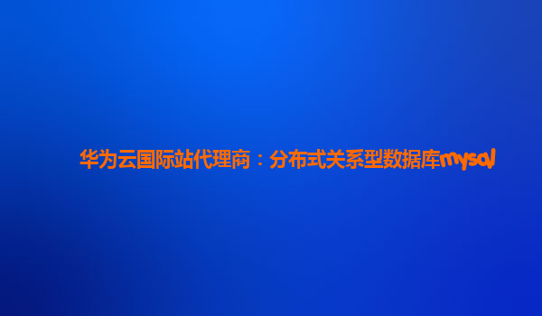 华为云国际站代理商：分布式关系型数据库mysql