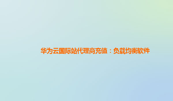 华为云国际站代理商充值：负载均衡软件