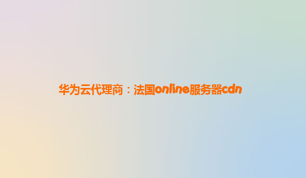 华为云代理商：法国online服务器cdn