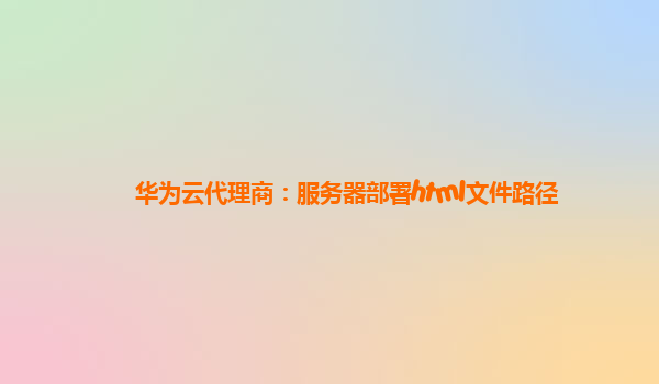 华为云代理商：服务器部署html文件路径