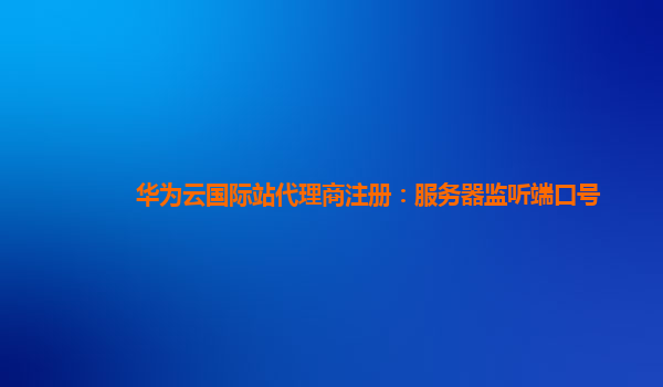 华为云国际站代理商注册：服务器监听端口号