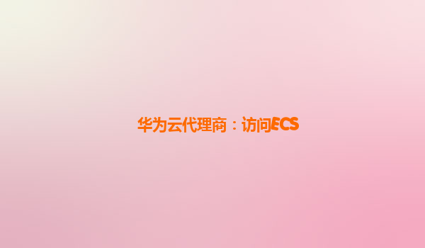 华为云代理商：访问ECS