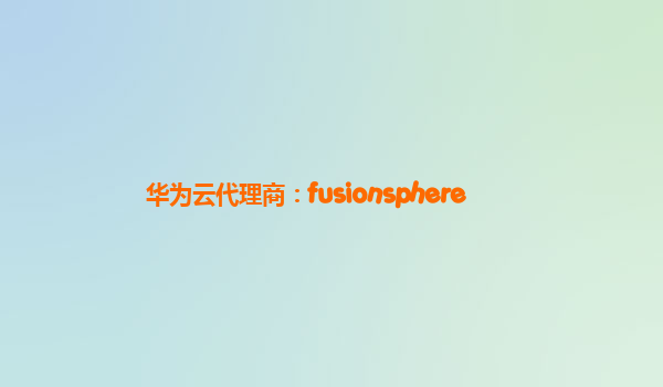 华为云代理商：fusionsphere