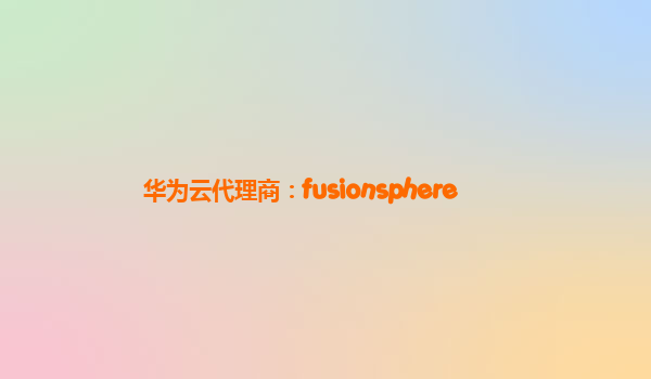 华为云代理商：fusionsphere