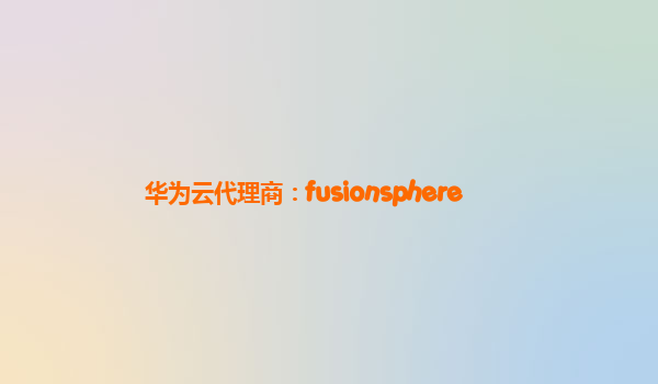 华为云代理商：fusionsphere