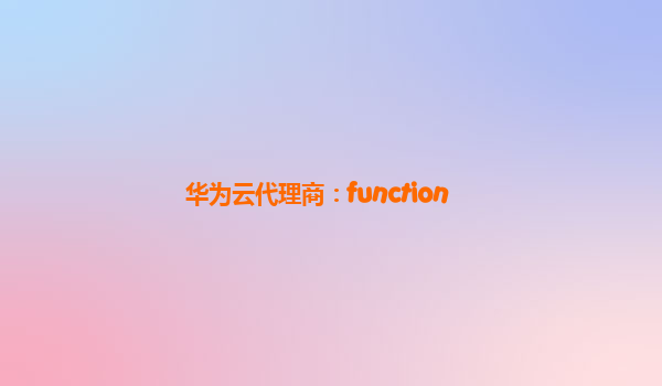 华为云代理商：function