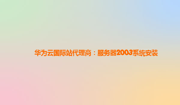 华为云国际站代理商：服务器2003系统安装