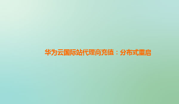 华为云国际站代理商充值：分布式重启