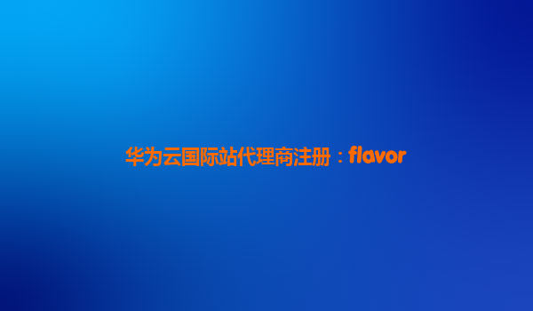 华为云国际站代理商注册：flavor