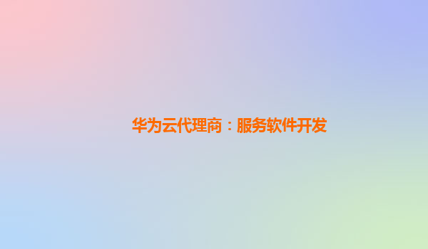 华为云代理商：服务软件开发