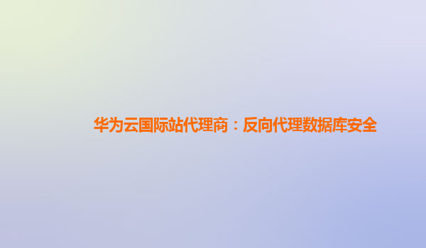 华为云国际站代理商：反向代理数据库安全