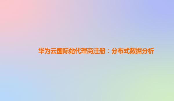 华为云国际站代理商注册：分布式数据分析