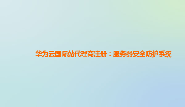 华为云国际站代理商注册：服务器安全防护系统