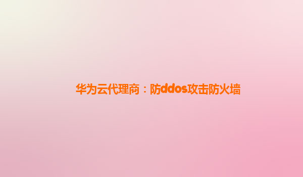 华为云代理商：防ddos攻击防火墙