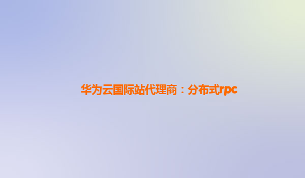 华为云国际站代理商：分布式rpc