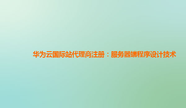 华为云国际站代理商注册：服务器端程序设计技术