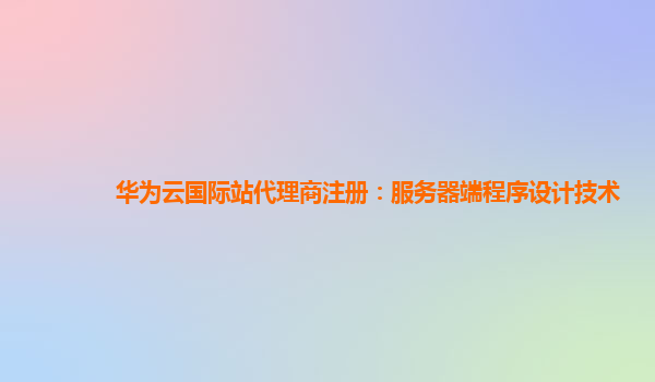 华为云国际站代理商注册：服务器端程序设计技术