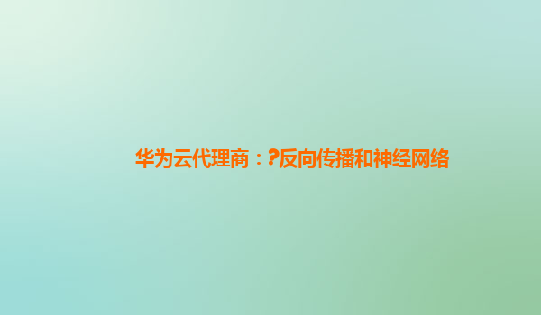 华为云代理商：?反向传播和神经网络