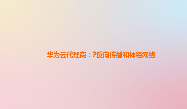 华为云代理商：?反向传播和神经网络