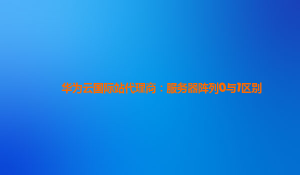 华为云国际站代理商：服务器阵列0与1区别