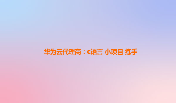 华为云代理商：c语言 小项目 练手