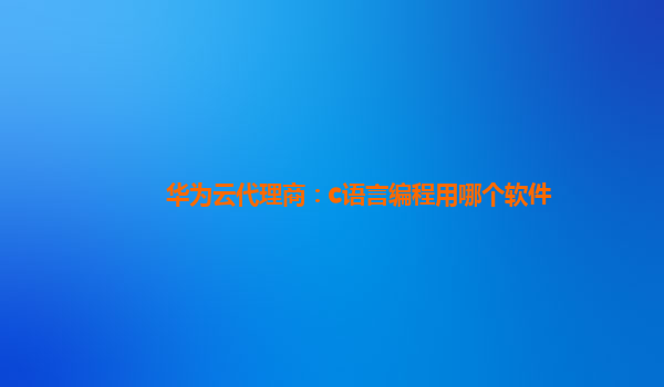 华为云代理商：c语言编程用哪个软件