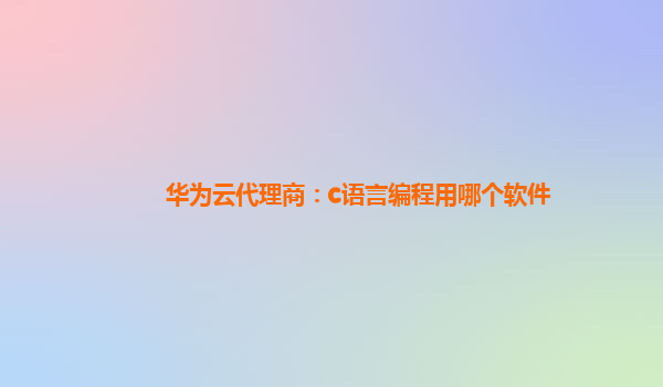 华为云代理商：c语言编程用哪个软件