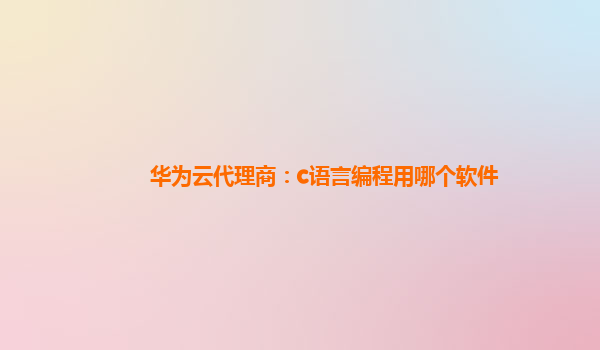 华为云代理商：c语言编程用哪个软件