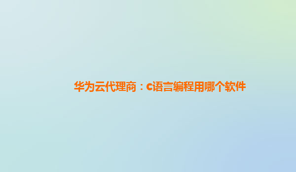 华为云代理商：c语言编程用哪个软件