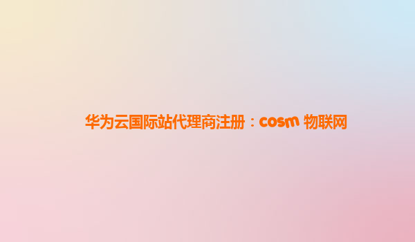 华为云国际站代理商注册：cosm 物联网