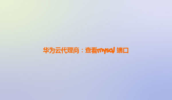 华为云代理商：查看mysql 端口