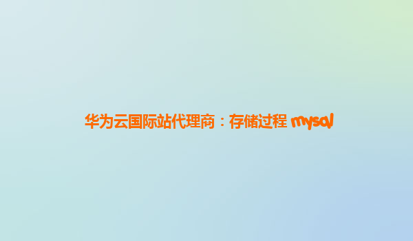 华为云国际站代理商：存储过程 mysql