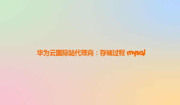 华为云国际站代理商：存储过程 mysql