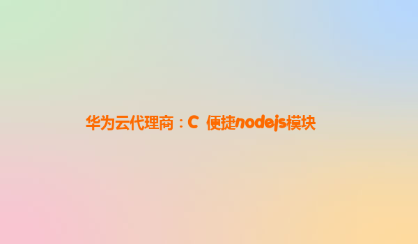 华为云代理商：C++便捷nodejs模块