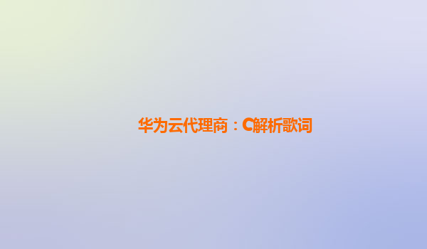 华为云代理商：C解析歌词