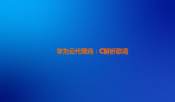 华为云代理商：C解析歌词