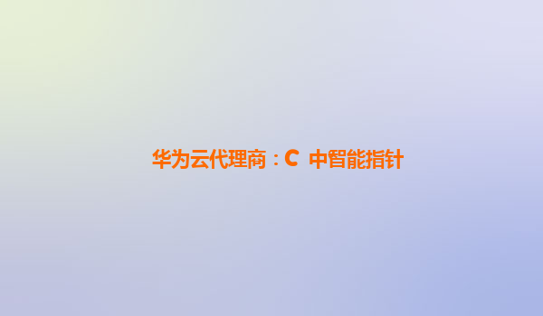 华为云代理商：C++中智能指针