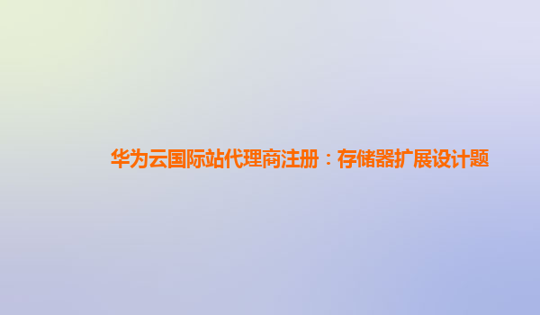 华为云国际站代理商注册：存储器扩展设计题