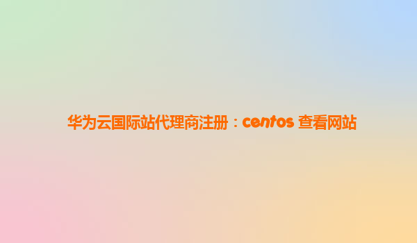 华为云国际站代理商注册：centos 查看网站