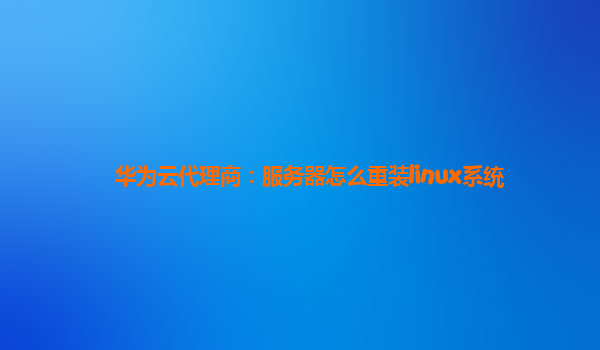 华为云代理商：服务器怎么重装linux系统