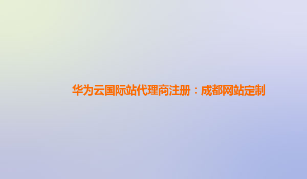 华为云国际站代理商注册：成都网站定制