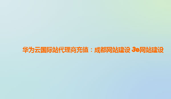 华为云国际站代理商充值：成都网站建设 3e网站建设