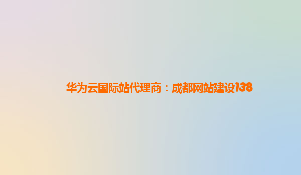 华为云国际站代理商：成都网站建设138