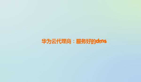 华为云代理商：服务好的dms