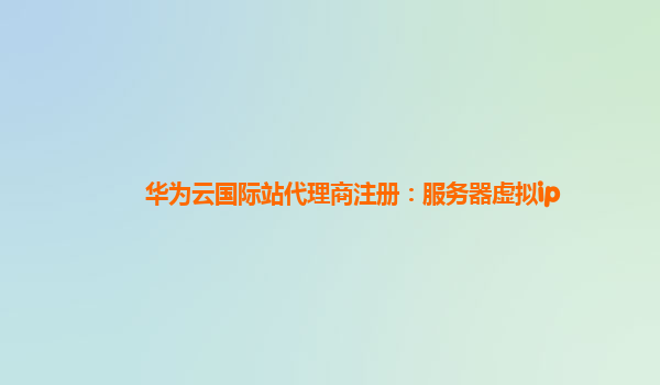 华为云国际站代理商注册：服务器虚拟ip